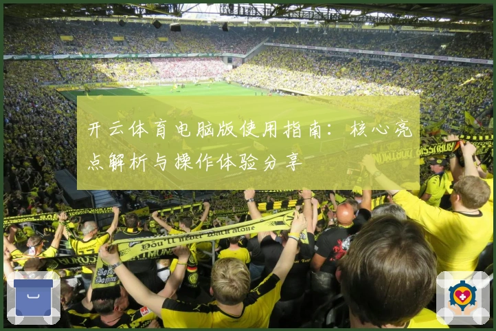 开云体育电脑版使用指南:核心亮点解析与操作体验分享