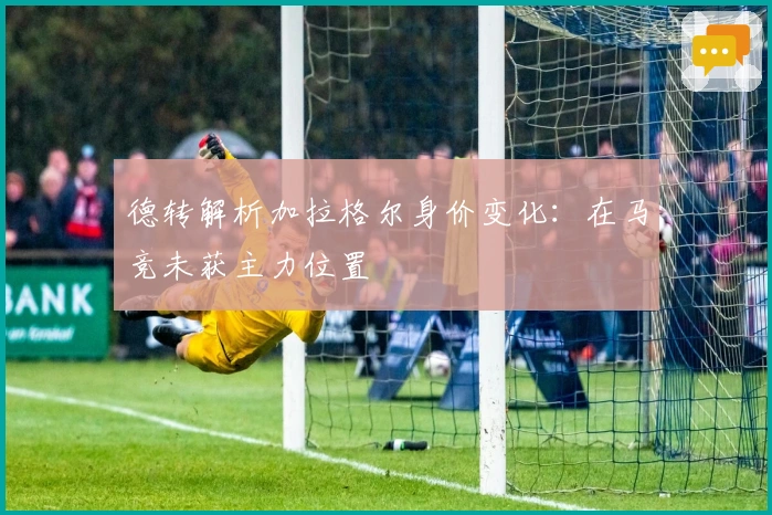 德转解析加拉格尔身价变化：在马竞未获主力位置