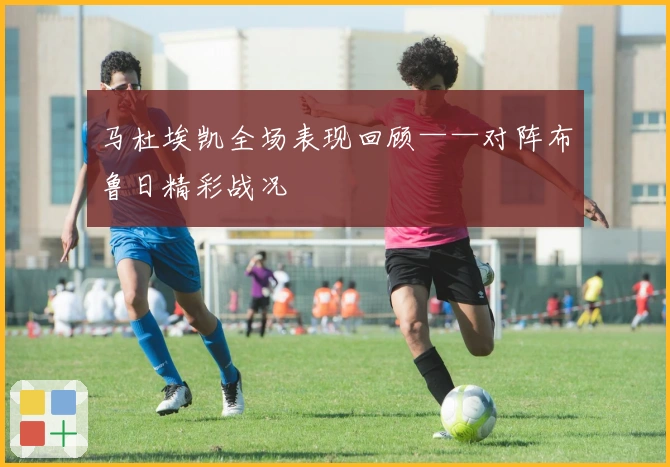 马杜埃凯全场表现回顾——对阵布鲁日精彩战况