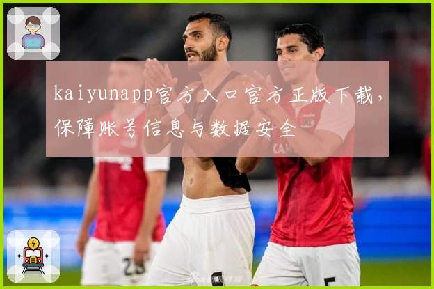 kaiyunapp官方入口官方正版下载，保障账号信息与数据安全