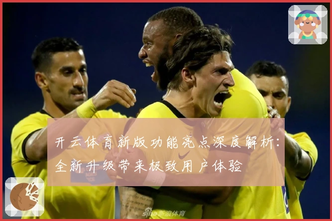 开云体育新版功能亮点深度解析：全新升级带来极致用户体验