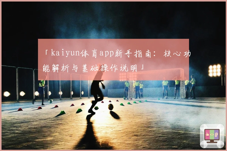 「kaiyun体育app新手指南：核心功能解析与基础操作说明」