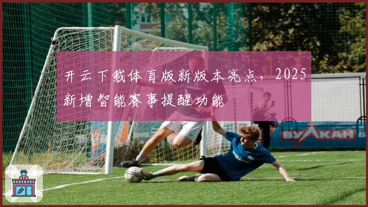 开云下载体育版新版本亮点，2025新增智能赛事提醒功能