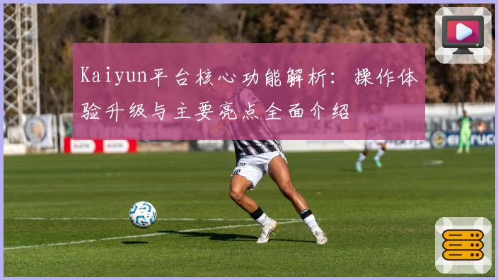 Kaiyun平台核心功能解析：操作体验升级与主要亮点全面介绍