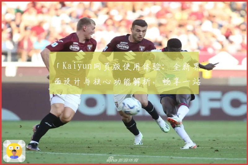 「Kaiyun网页版使用体验：全新界面设计与核心功能解析，畅享一站式便捷服务」