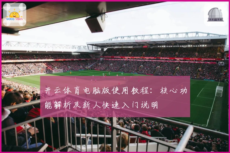 开云体育电脑版使用教程：核心功能解析及新人快速入门说明