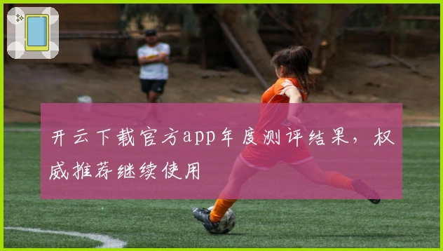 开云下载官方app年度测评结果，权威推荐继续使用