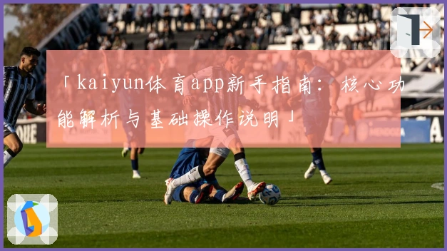 「kaiyun体育app新手指南：核心功能解析与基础操作说明」