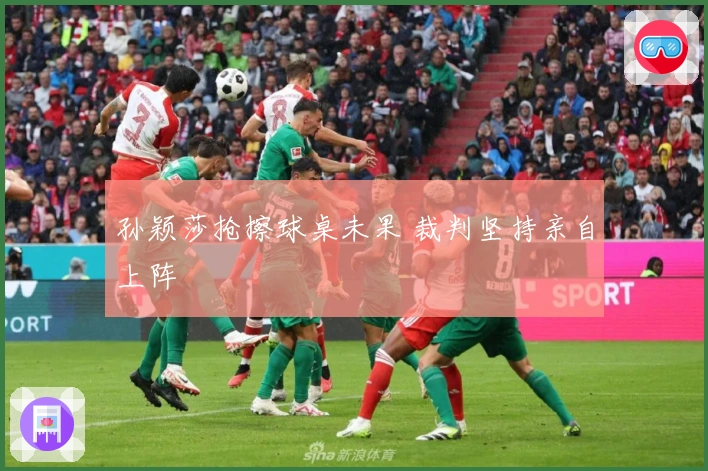 孙颖莎抢擦球桌未果 裁判坚持亲自上阵