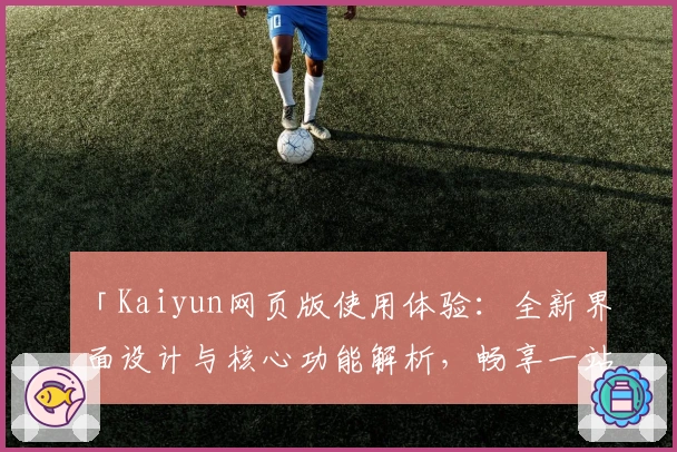「Kaiyun网页版使用体验:全新界面设计与核心功能解析,畅享一站式便捷服务」