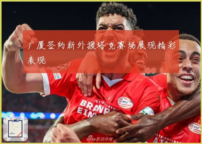 广厦签约新外援塔克赛场展现精彩表现