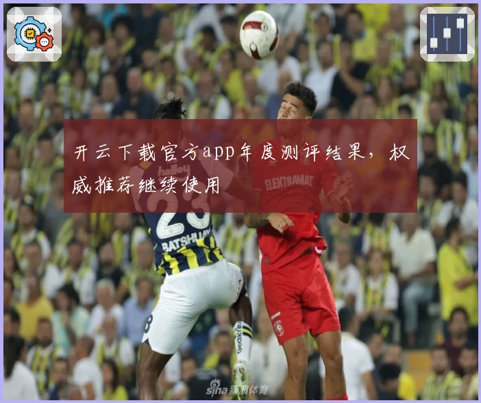 开云下载官方app年度测评结果，权威推荐继续使用