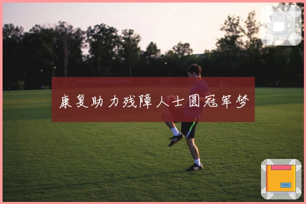 康复助力残障人士圆冠军梦