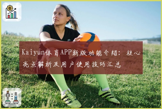 Kaiyun体育APP新版功能介绍：核心亮点解析及用户使用技巧汇总